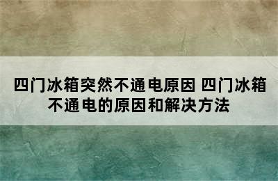 四门冰箱突然不通电原因 四门冰箱不通电的原因和解决方法